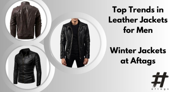 Top Trends in Leather Jackets for Men at Aftags Dubai